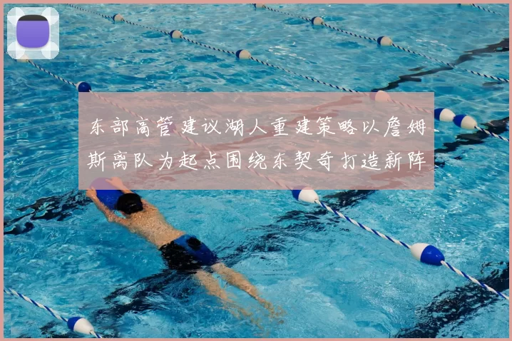 东部高管建议湖人重建策略以詹姆斯离队为起点围绕东契奇打造新阵容