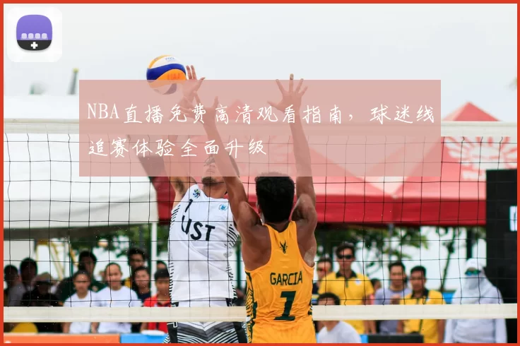 NBA直播免费高清观看指南,球迷线追赛体验全面升级