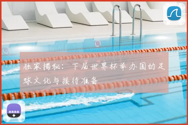 独家揭秘:下届世界杯举办国的足球文化与接待准备