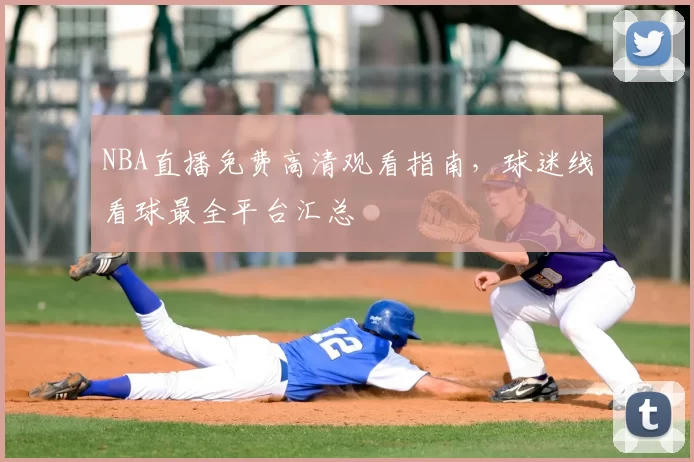 NBA直播免费高清观看指南,球迷线看球最全平台汇总