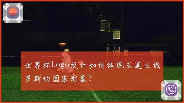 世界杯Logo设计如何体现东道主俄罗斯的国家形象?