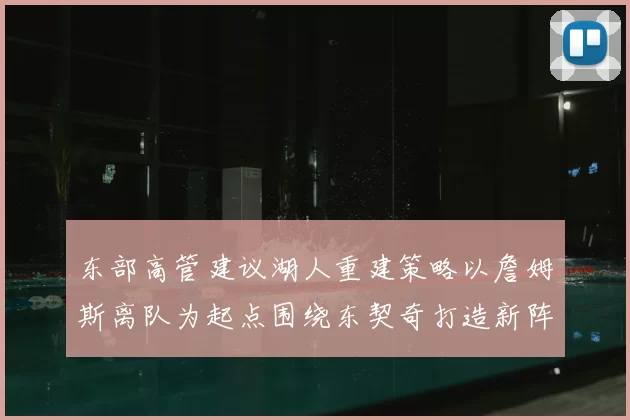 东部高管建议湖人重建策略以詹姆斯离队为起点围绕东契奇打造新阵容