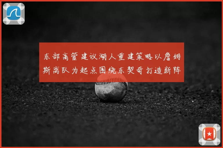 东部高管建议湖人重建策略以詹姆斯离队为起点围绕东契奇打造新阵容