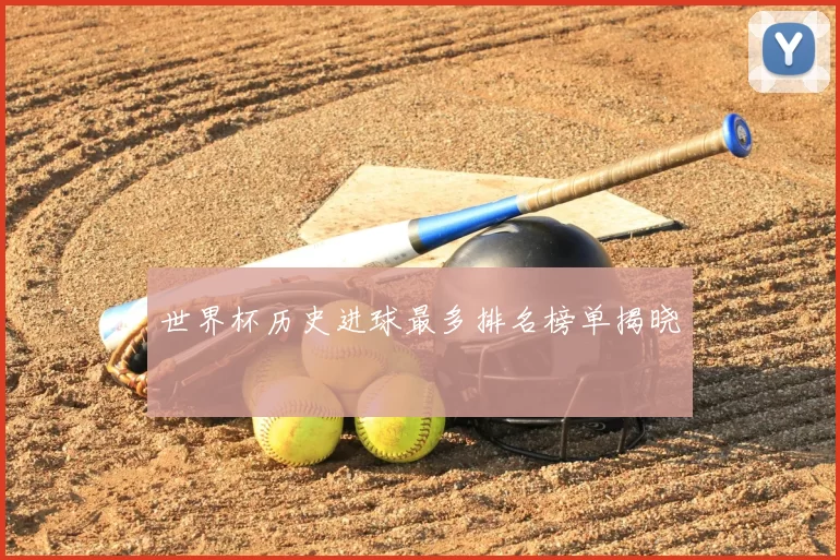 世界杯历史进球最多排名榜单揭晓
