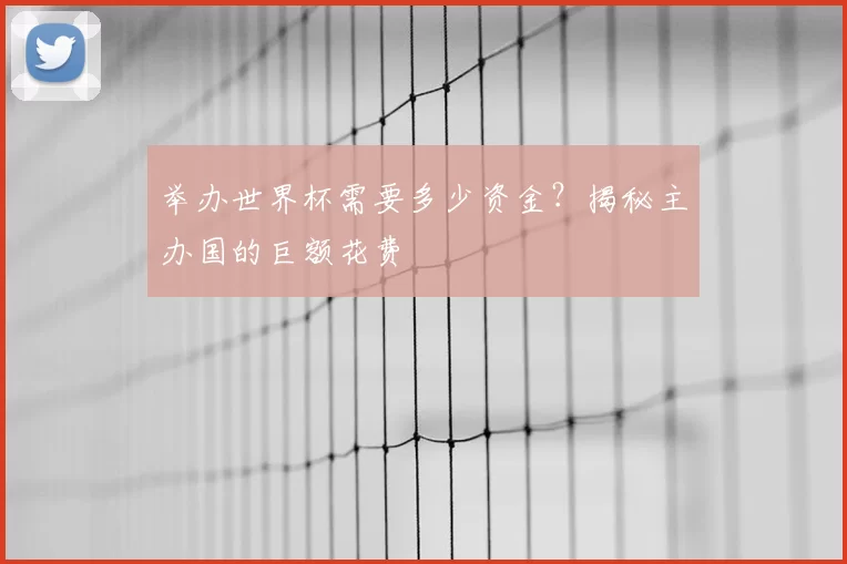 举办世界杯需要多少资金?揭秘主办国的巨额花费