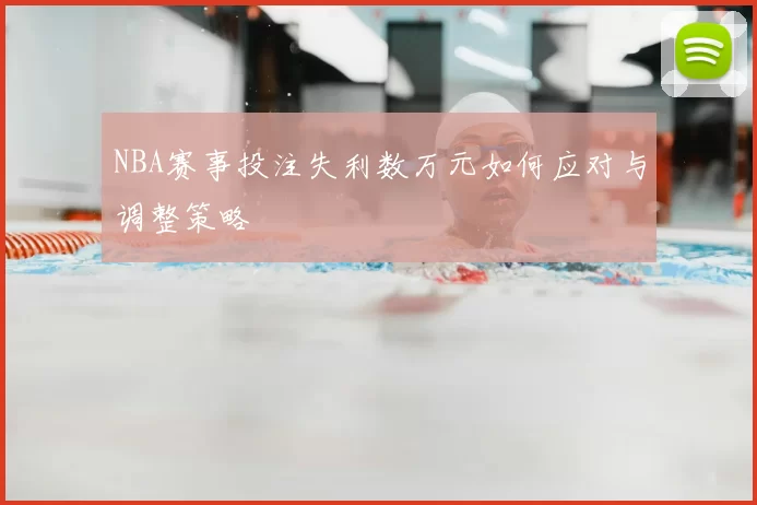 NBA赛事投注失利数万元如何应对与调整策略