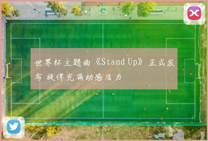 世界杯主题曲《Stand Up》正式发布 旋律充满动感活力