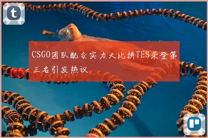 CSGO团队配合实力大比拼TES荣登第三名引发热议