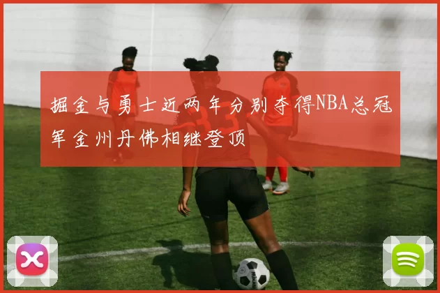 掘金与勇士近两年分别夺得NBA总冠军金州丹佛相继登顶