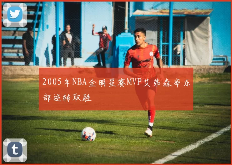 2005年NBA全明星赛MVP艾弗森率东部逆转取胜