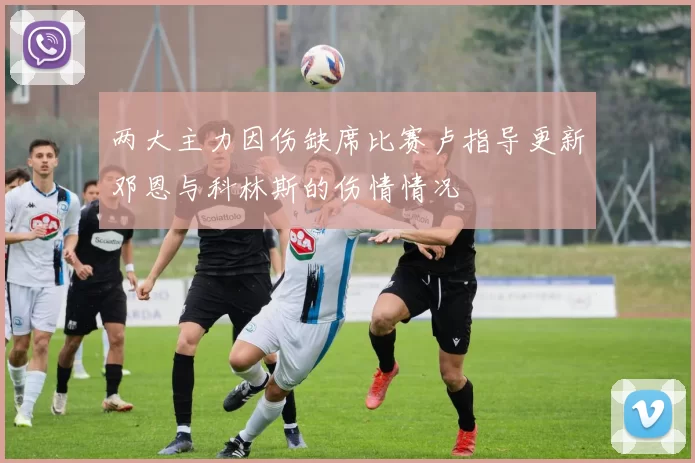 两大主力因伤缺席比赛卢指导更新邓恩与科林斯的伤情情况