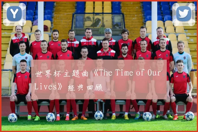 世界杯主题曲《The Time of Our Lives》经典回顾