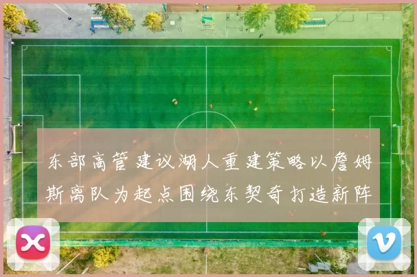 东部高管建议湖人重建策略以詹姆斯离队为起点围绕东契奇打造新阵容