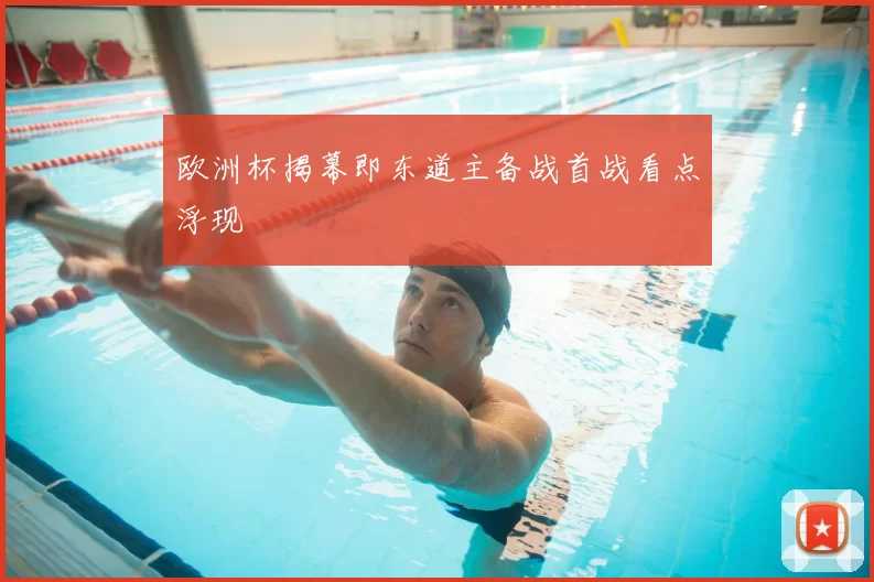 欧洲杯揭幕即东道主备战首战看点浮现