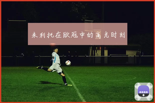 米利托在欧冠中的高光时刻