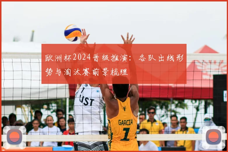 欧洲杯2024晋级推演:各队出线形势与淘汰赛前景梳理