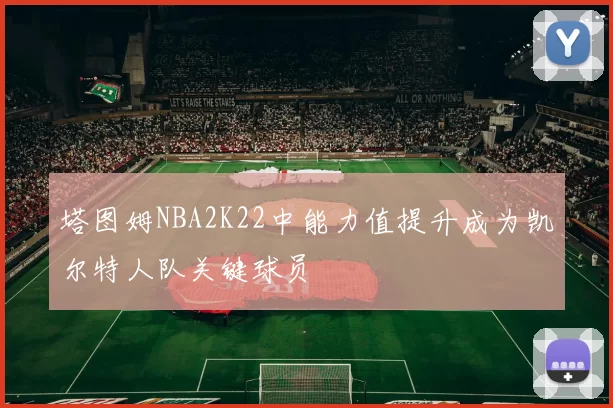塔图姆NBA2K22中能力值提升成为凯尔特人队关键球员