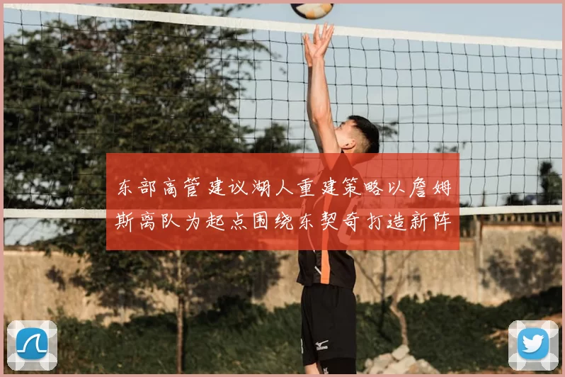东部高管建议湖人重建策略以詹姆斯离队为起点围绕东契奇打造新阵容