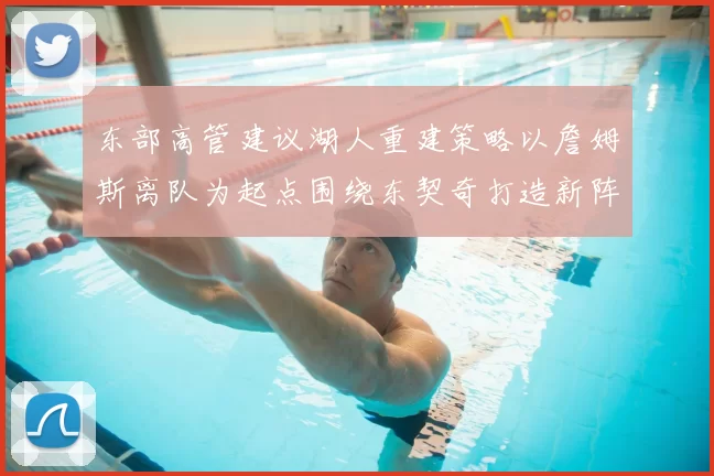 东部高管建议湖人重建策略以詹姆斯离队为起点围绕东契奇打造新阵容