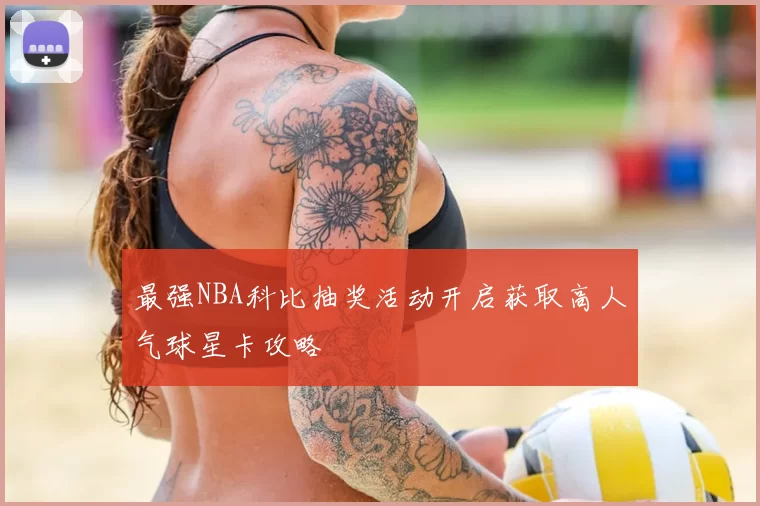 最强NBA科比抽奖活动开启获取高人气球星卡攻略