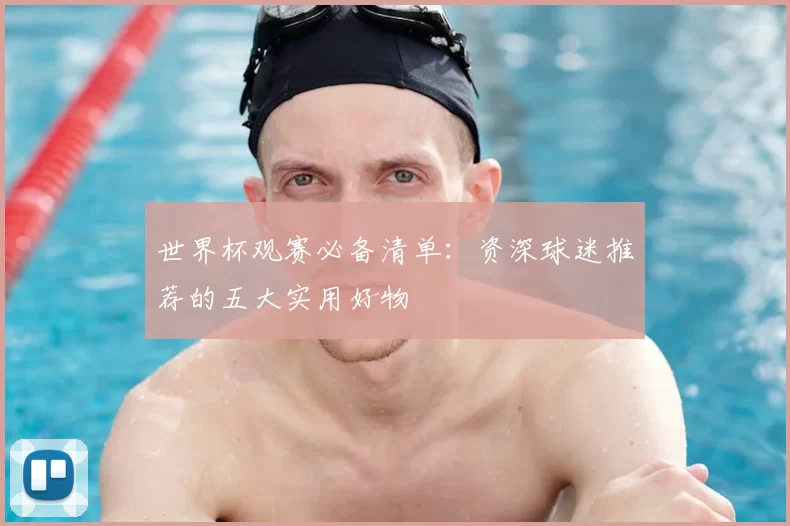 世界杯观赛必备清单：资深球迷推荐的五大实用好物