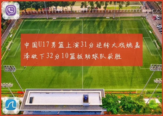 中国U17男篮上演31分逆转大戏姚嘉泽砍下32分10篮板助球队获胜