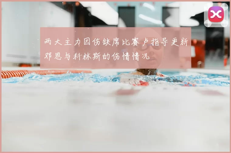 两大主力因伤缺席比赛卢指导更新邓恩与科林斯的伤情情况