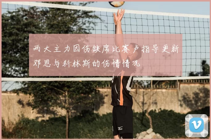 两大主力因伤缺席比赛卢指导更新邓恩与科林斯的伤情情况