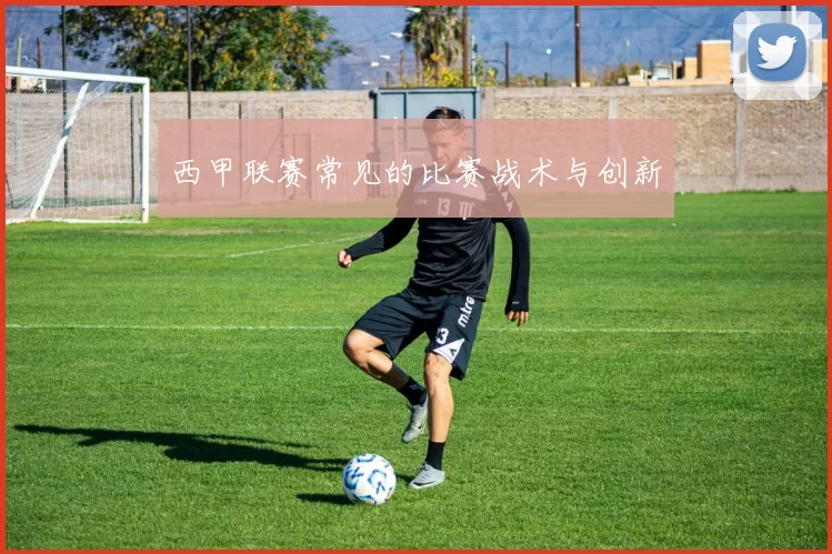 西甲联赛常见的比赛战术与创新
