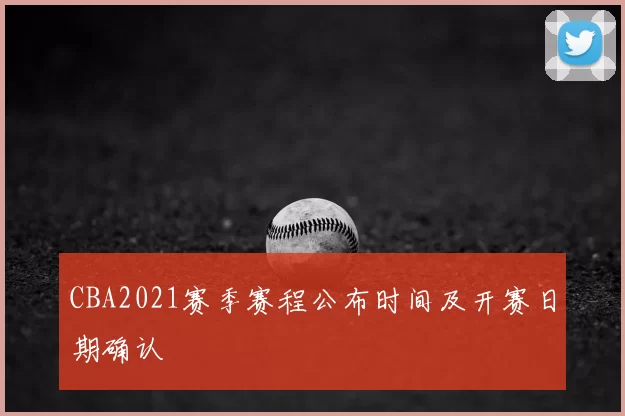 CBA2021赛季赛程公布时间及开赛日期确认