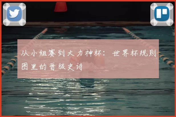 从小组赛到大力神杯:世界杯规则图里的晋级史诗