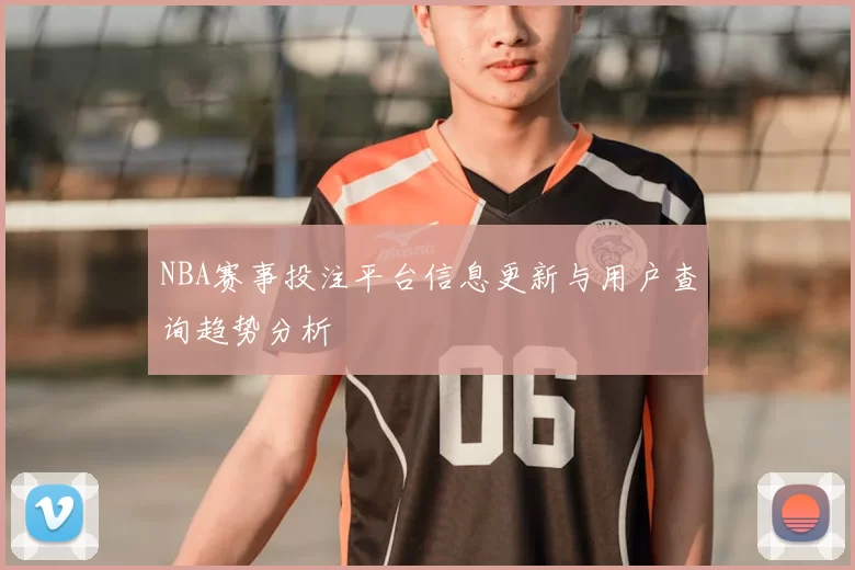 NBA赛事投注平台信息更新与用户查询趋势分析