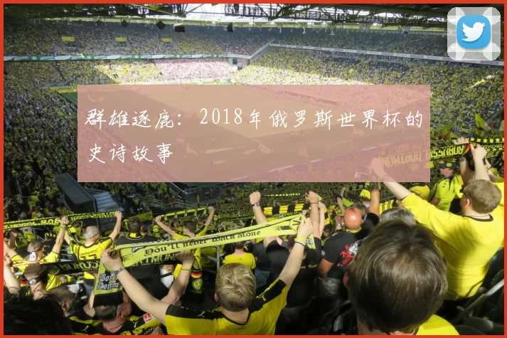 群雄逐鹿:2018年俄罗斯世界杯的史诗故事