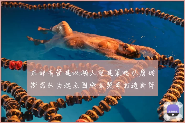 东部高管建议湖人重建策略以詹姆斯离队为起点围绕东契奇打造新阵容