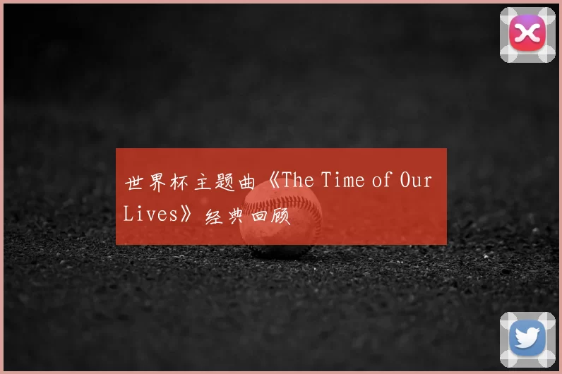 世界杯主题曲《The Time of Our Lives》经典回顾