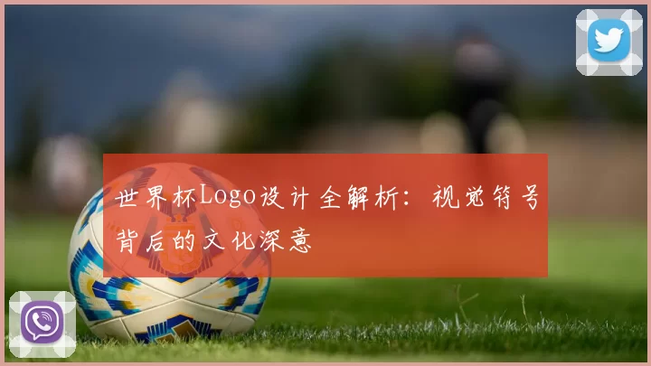 世界杯Logo设计全解析：视觉符号背后的文化深意