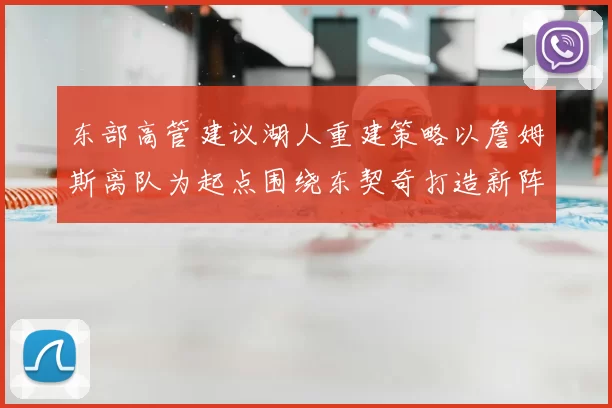 东部高管建议湖人重建策略以詹姆斯离队为起点围绕东契奇打造新阵容