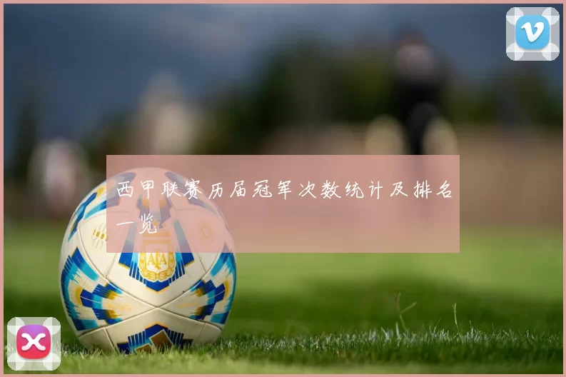西甲联赛历届冠军次数统计及排名一览