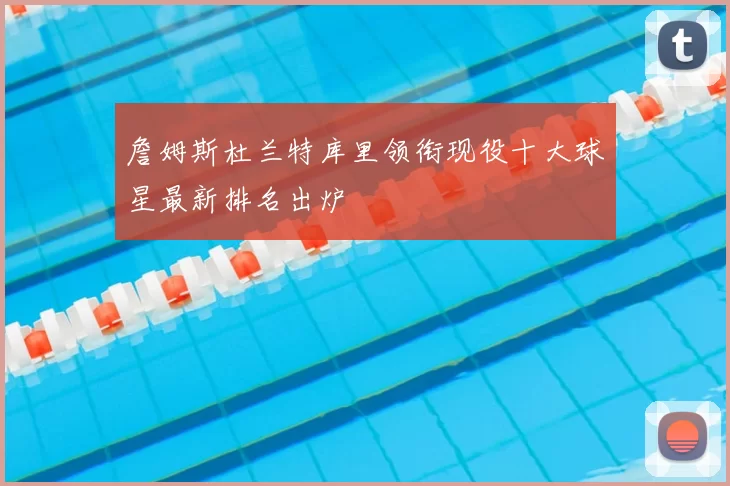 詹姆斯杜兰特库里领衔现役十大球星最新排名出炉