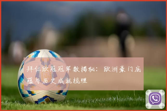 拜仁欧冠冠军数揭秘:欧洲豪门底蕴与历史成就梳理