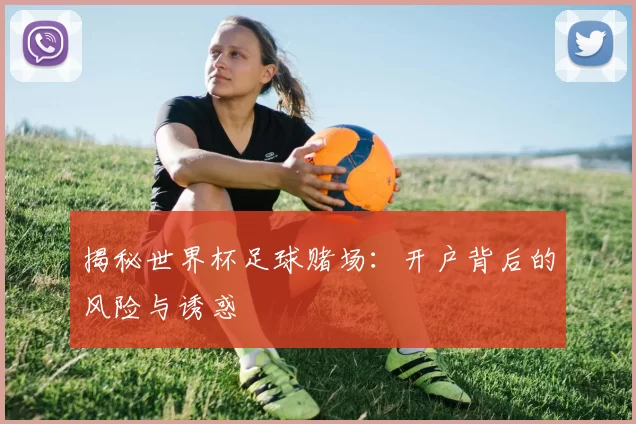 揭秘世界杯足球赌场：开户背后的风险与诱惑