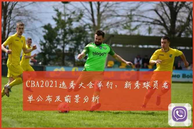 CBA2021选秀大会举行，新秀球员名单公布及前景分析