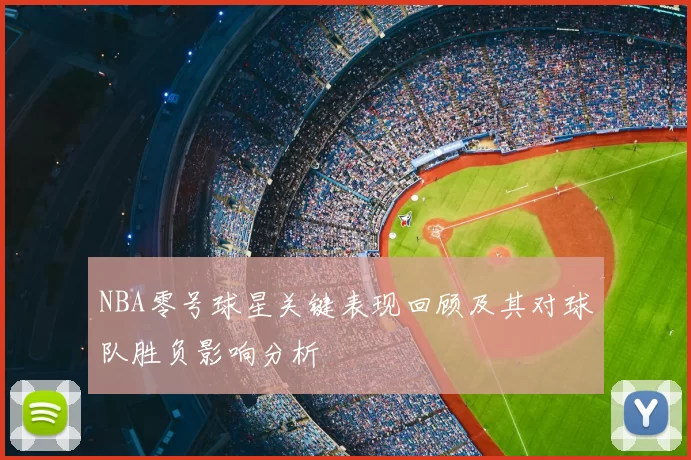 NBA零号球星关键表现回顾及其对球队胜负影响分析