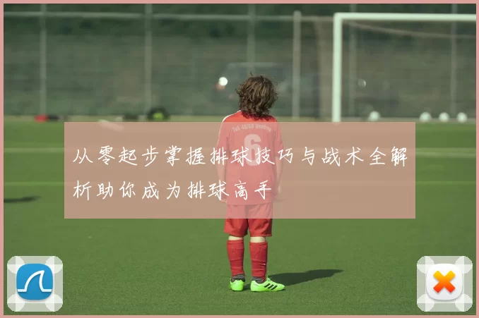 从零起步掌握排球技巧与战术全解析助你成为排球高手