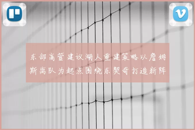 东部高管建议湖人重建策略以詹姆斯离队为起点围绕东契奇打造新阵容