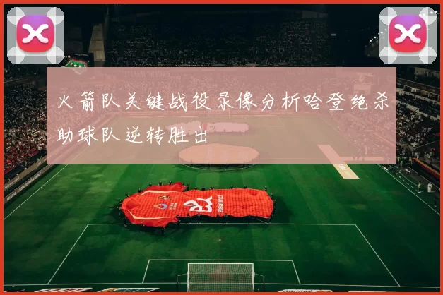 火箭队关键战役录像分析哈登绝杀助球队逆转胜出