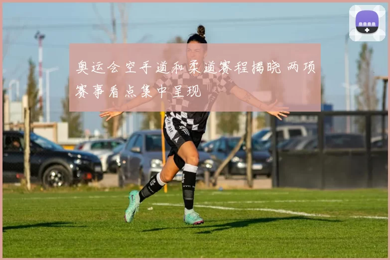 奥运会空手道和柔道赛程揭晓 两项赛事看点集中呈现