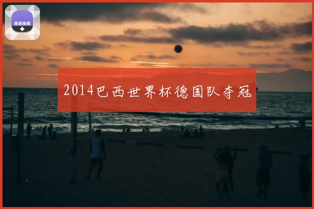 2014巴西世界杯德国队夺冠