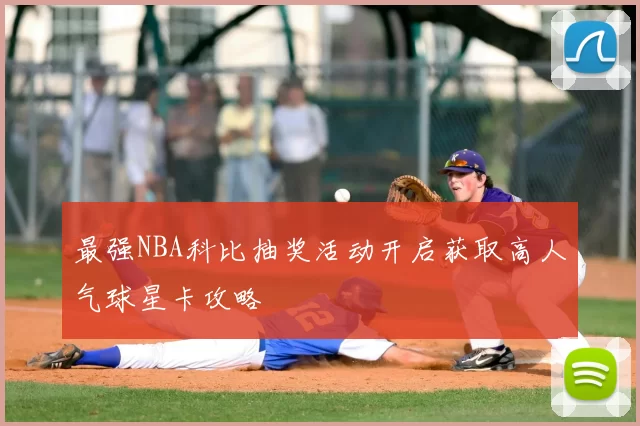 最强NBA科比抽奖活动开启获取高人气球星卡攻略