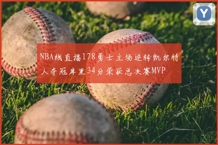 NBA线直播178勇士主场逆转凯尔特人夺冠库里34分荣获总决赛MVP